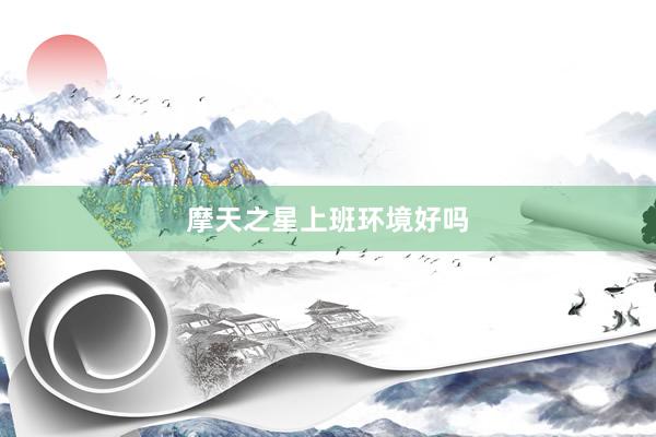 摩天之星上班环境好吗