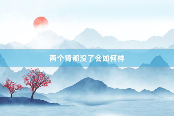 两个肾都没了会如何样